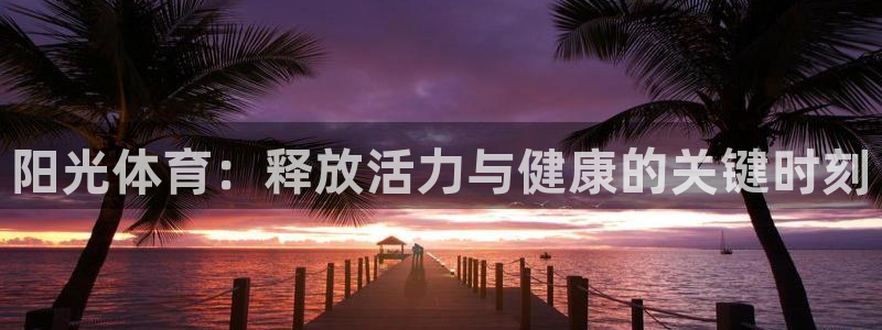 阳光体育：释放活力与健康的关键时刻