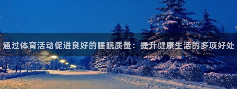 通过体育活动促进良好的睡眠质量：提升健康生活的多项好处