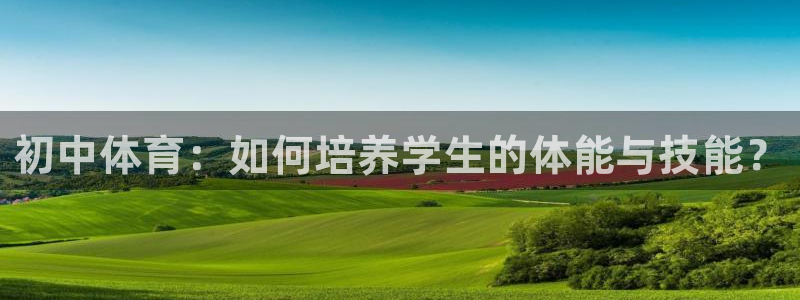 初中体育：如何培养学生的体能与技能？
