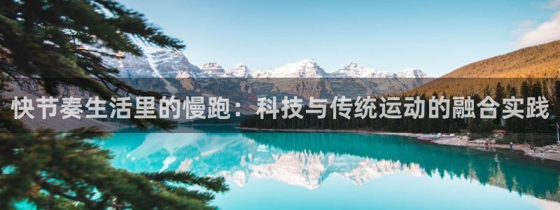 快节奏生活里的慢跑：科技与传统运动的融合实践